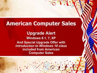 American Computer Sales
Upgrade Alert
Windows 8.1, 7, XP
And Special Upgrade Offer with
introduction to Windows 10 class
included from American
Computer Sales
 