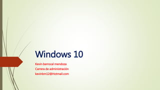 Windows 10
Kevin berrocal mendoza
Carrera de administración
kevinbm12@Hotmail.com
 