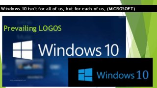 Prevailing LOGOS
Windows 10 isn't for all of us, but for each of us, (MICROSOFT)
faisal.waqar@ymail.com
 
