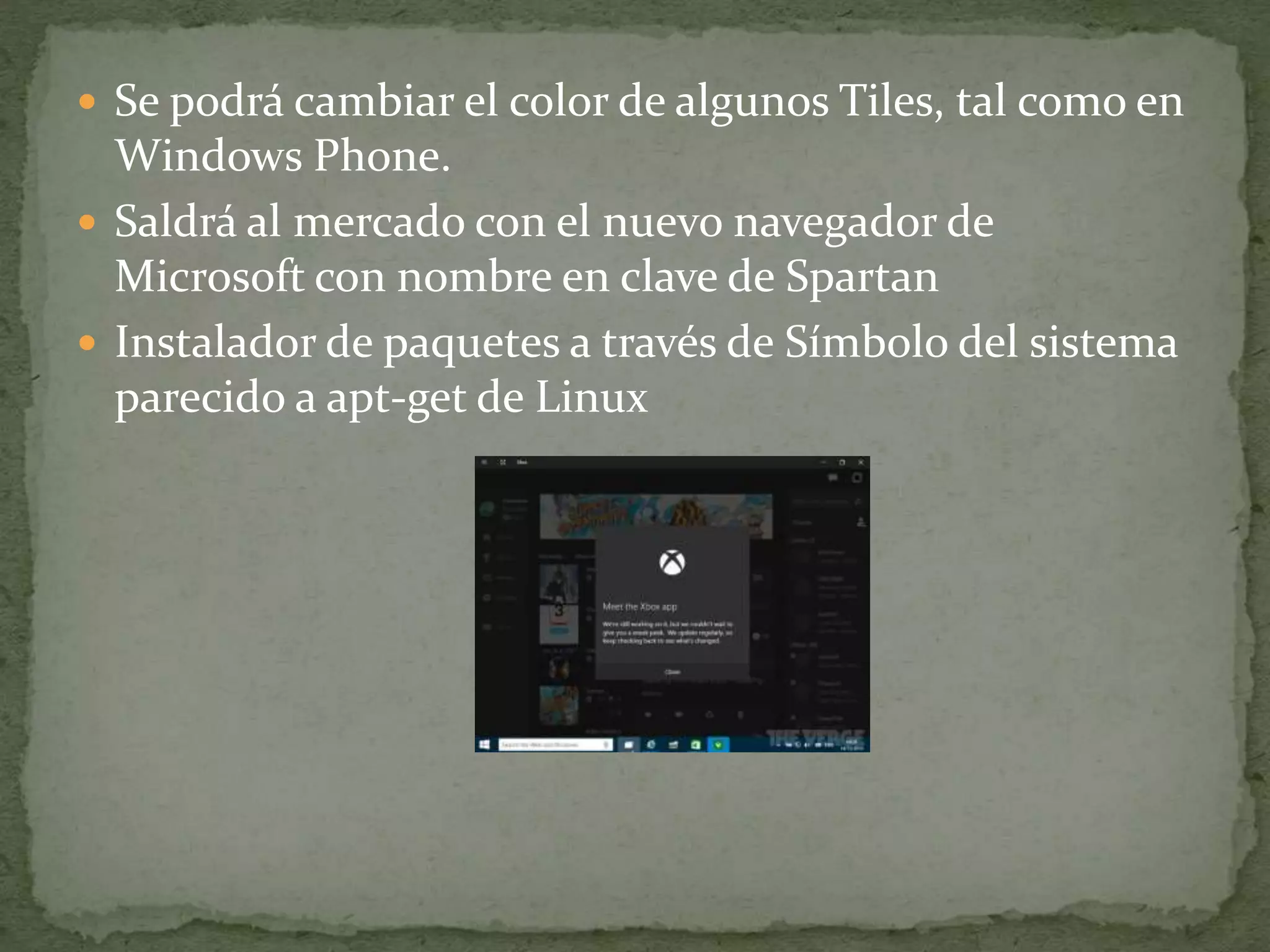  Se podrá cambiar el color de algunos Tiles, tal como en
Windows Phone.
 Saldrá al mercado con el nuevo navegador de
Microsoft con nombre en clave de Spartan
 Instalador de paquetes a través de Símbolo del sistema
parecido a apt-get de Linux
 
