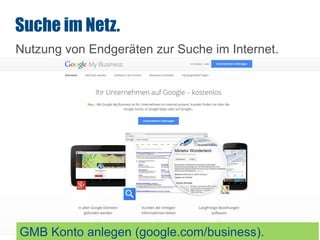 SEO
Nutzung von Endgeräten zur Suche im Internet.
Suche im Netz.
GMB Konto anlegen (google.com/business).
 