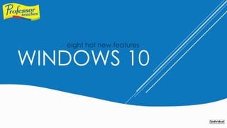 WINDOWS 10
eight hot new features
 