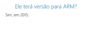 Ele terá versão para ARM? 
Sim, em 2015. 
 