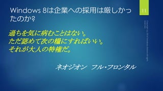 Windows 8は企業への採用は厳しかっ 
たのか? 
過ちを気に病むことはない。 
ただ認めて次の糧にすればいい。 
それが大人の特権だ。 
ネオジオンフル・フロンタル 
11 
 