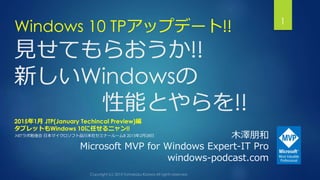 見せてもらおうか!!
新しいWindowsの
性能とやらを!!
Windows 10 TPアップデート!! 1
木澤朋和
Microsoft MVP for Windows Expert-IT Pro
windows-podcast.com
2015年1月 JTP(January Techincal Preview)編
タブレットもWindows 10に任せるニャン!!
.NETラボ勉強会 日本マイクロソフト品川本社セミナールームB 2015年2月28日
 