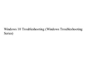 Windows 10 Troubleshooting (Windows Troubleshooting
Series)
 
