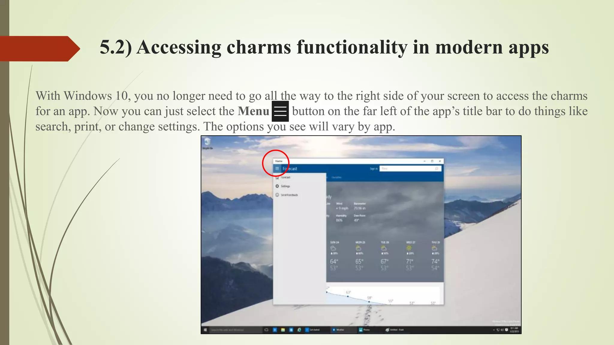 5.2) Accessing charms functionality in modern apps
With Windows 10, you no longer need to go all the way to the right side of your screen to access the charms
for an app. Now you can just select the Menu button on the far left of the app’s title bar to do things like
search, print, or change settings. The options you see will vary by app.
 