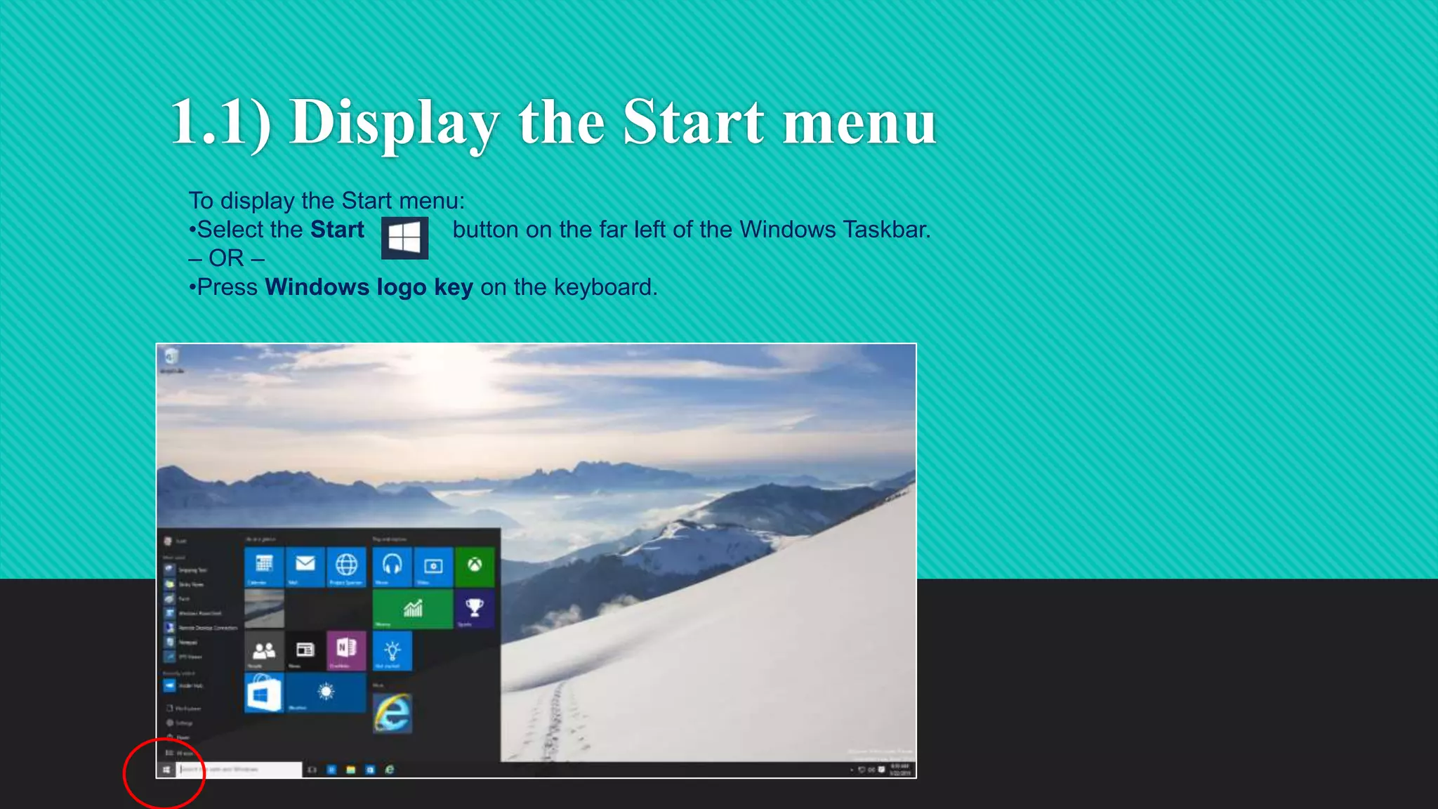 1.1) Display the Start menu
To display the Start menu:
•Select the Start button on the far left of the Windows Taskbar.
– OR –
•Press Windows logo key on the keyboard.
 