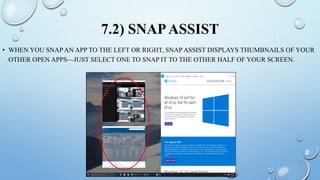 7.2) SNAPASSIST
• WHEN YOU SNAP AN APP TO THE LEFT OR RIGHT, SNAP ASSIST DISPLAYS THUMBNAILS OF YOUR
OTHER OPEN APPS—JUST SELECT ONE TO SNAP IT TO THE OTHER HALF OF YOUR SCREEN.
 