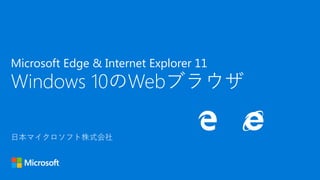 日本マイクロソフト株式会社
Microsoft Edge & Internet Explorer 11
Windows 10のWebブラウザ
 