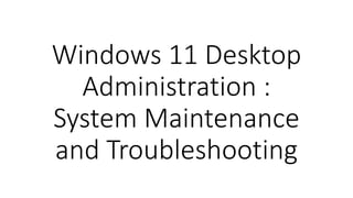 Windows 11 Desktop
Administration :
System Maintenance
and Troubleshooting
 
