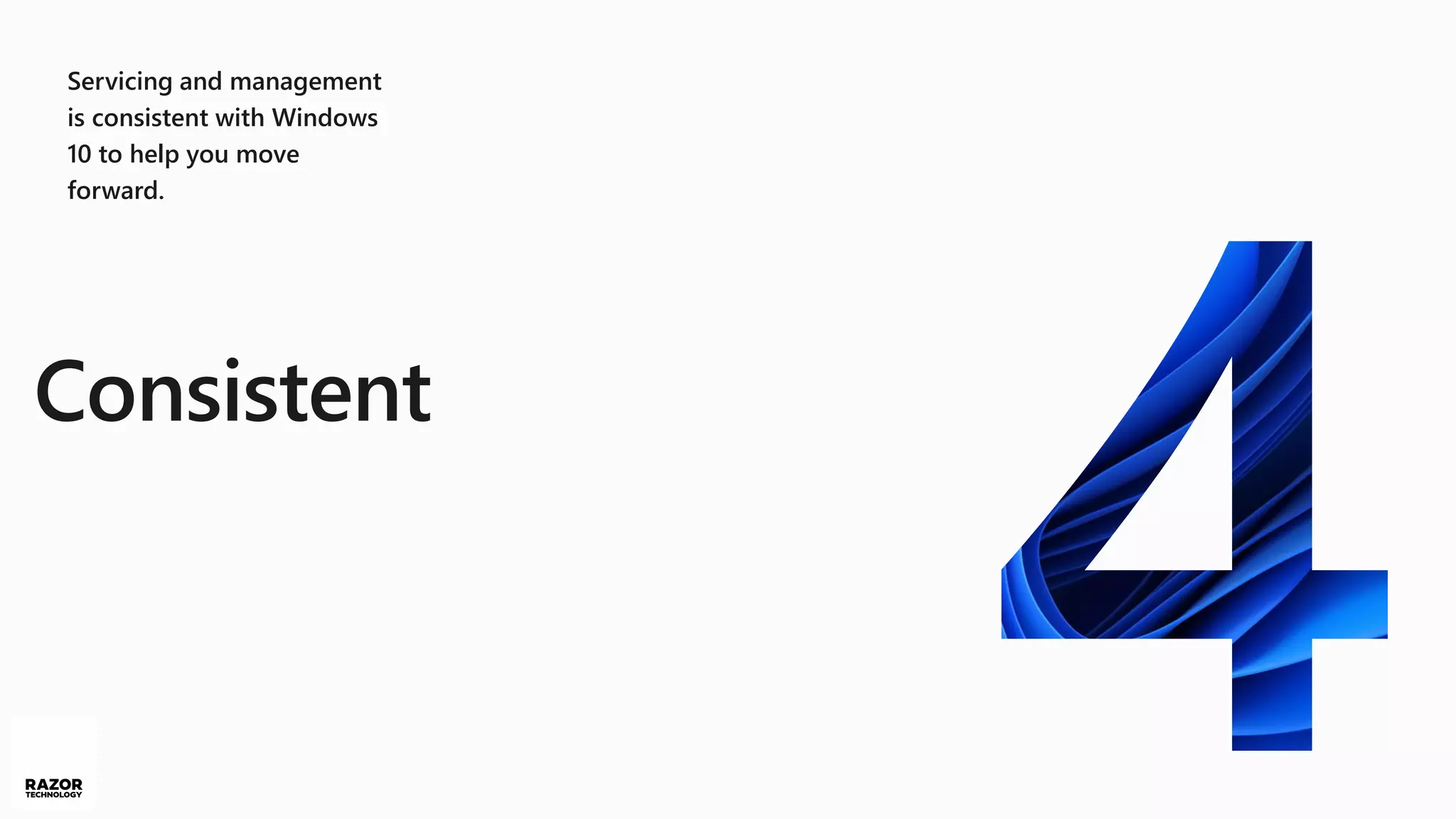 Servicing and management
is consistent with Windows
10 to help you move
forward.
Consistent
 