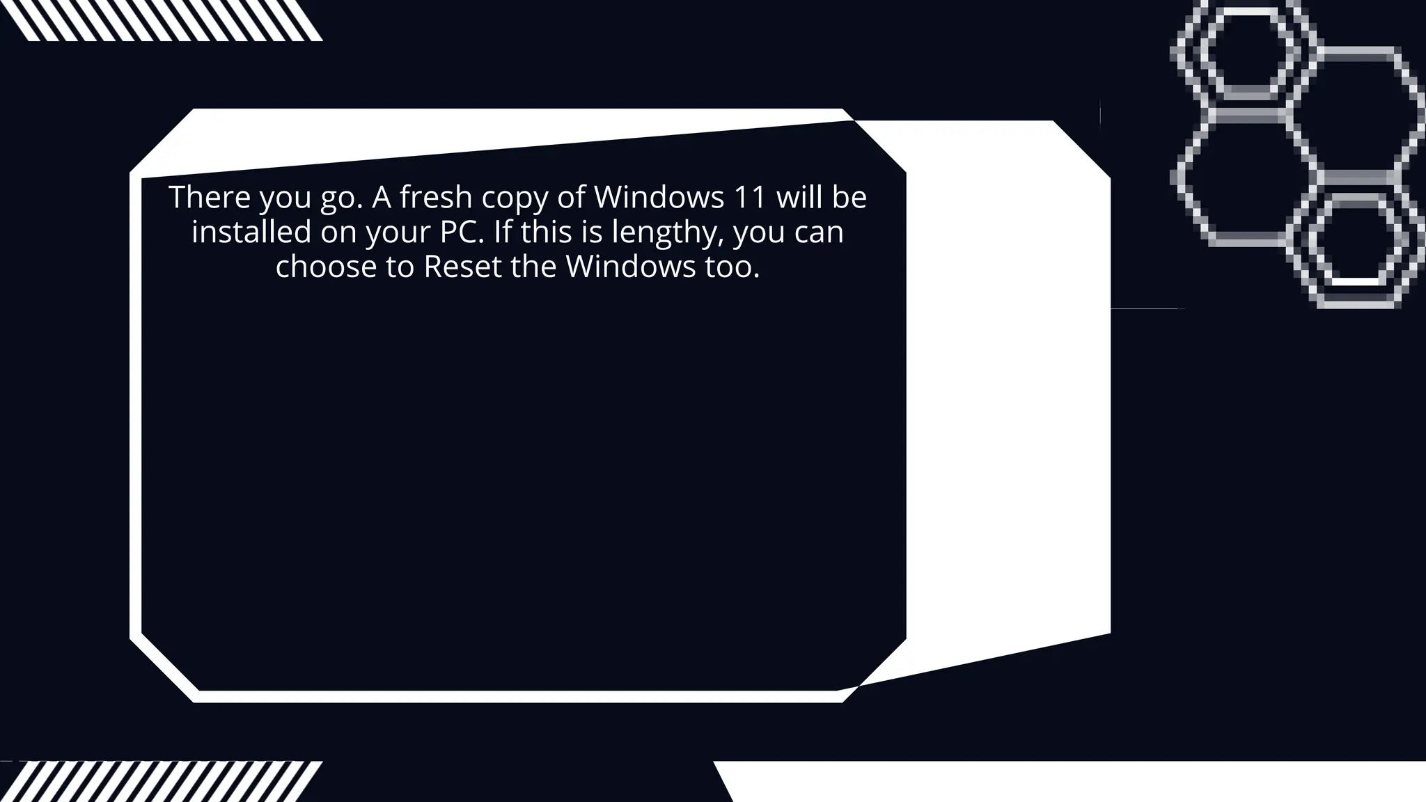 There you go. A fresh copy of Windows 11 will be
installed on your PC. If this is lengthy, you can
choose to Reset the Windows too.
 