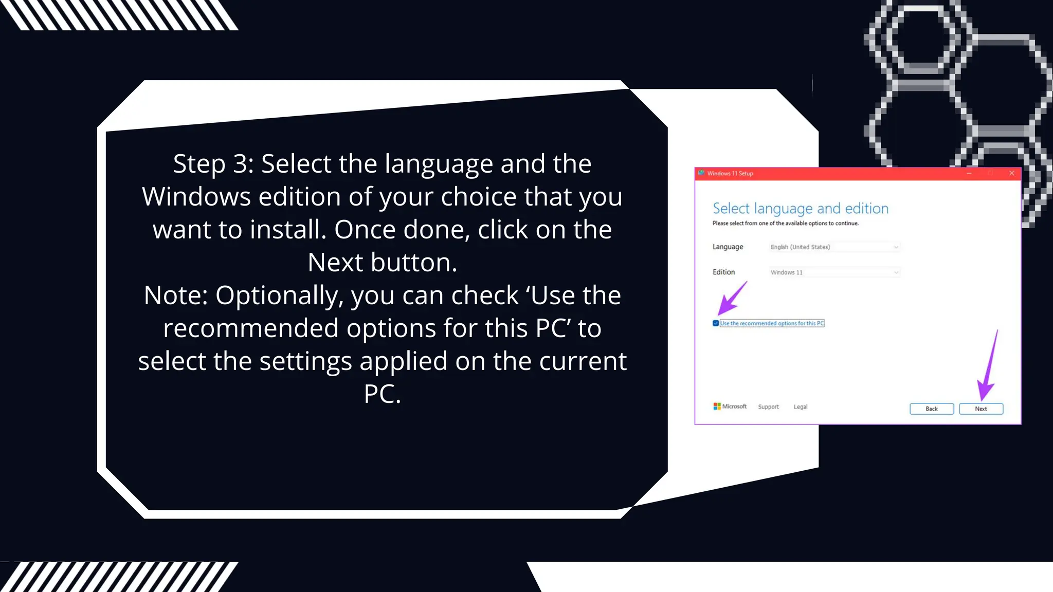 Step 3: Select the language and the
Windows edition of your choice that you
want to install. Once done, click on the
Next button.
Note: Optionally, you can check ‘Use the
recommended options for this PC’ to
select the settings applied on the current
PC.
 