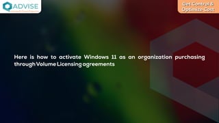 Get Control &
Optimize Cost
License Cloud Experts
Here is how to activate Windows 11 as an organization purchasing
throughVolumeLicensingagreements
 