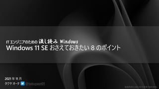 勉強用資料 | MS の正式見解ではありません
@takuyaot01
IT エンジニアのための 流し読み Windows
Windows 11 SE おさえておきたい 8 のポイント
 