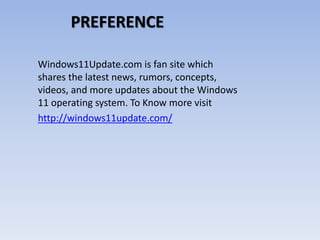 PREFERENCE
Windows11Update.com is fan site which
shares the latest news, rumors, concepts,
videos, and more updates about the Windows
11 operating system. To Know more visit
http://windows11update.com/
 