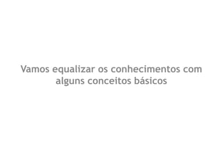 Vamos equalizar os conhecimentos com alguns conceitos básicos