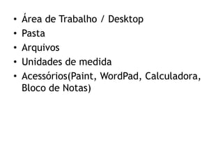 Área de Trabalho / DesktopPastaArquivosUnidades de medidaAcessórios(Paint, WordPad, Calculadora, Bloco de Notas)