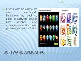 11/3/2012




   É um programa escrito em
    uma           determinada
    linguagem, na qual se
    usam os software básicos
    para     revolver      uma
    aplicação especifica, como
    por exemplo: pacote Office.




SOFTWARE APLICATIVO
                                              21
 