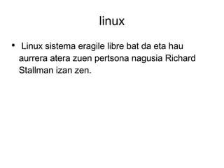 linux Linux sistema eragile libre bat da eta hau aurrera atera zuen pertsona nagusia Richard Stallman izan zen. 