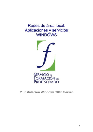 Redes de área local:
Aplicaciones y servicios
WINDOWS

2. Instalación Windows 2003 Server

1

 