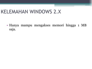KELEMAHAN WINDOWS 2.X 
• Hanya mampu mengakses memori hingga 1 MB 
saja. 
 