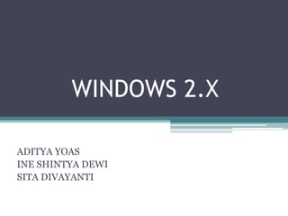 WINDOWS 2.X 
ADITYA YOAS 
INE SHINTYA DEWI 
SITA DIVAYANTI 
 