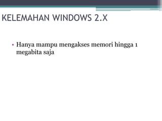 KELEMAHAN WINDOWS 2.X 
• Hanya mampu mengakses memori hingga 1 
megabita saja 
 