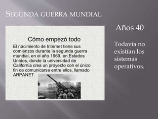 Todavía no
existían los
sistemas
operativos.
Años 40
SEGUNDA GUERRA MUNDIAL
 