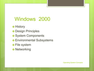 Windows 2000
 History
 Design Principles
 System Components
 Environmental Subsystems
 File system
 Networking
Operating System Concepts
 