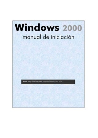 Windows 2000
manual de iniciación
Autor: Jorge Sánchez (www.jorgesanchez.net) año 2001
 