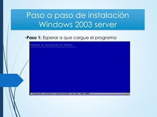 Paso a paso de instalación
Windows 2003 server
•Paso 1: Esperar a que cargue el programa
 