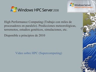 High Performance Computing (Trabajo con miles de procesadores en paralelo). Predicciones meteorológicas, terremotos, estudios genéticos, simulaciones, etc. Disponible a principios de 2010 Video  sobre HPC ( Supercomputing ) 