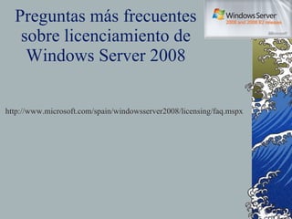 Preguntas más frecuentes sobre licenciamiento de Windows Server 2008 http://www.microsoft.com/spain/windowsserver2008/licensing/faq.mspx 