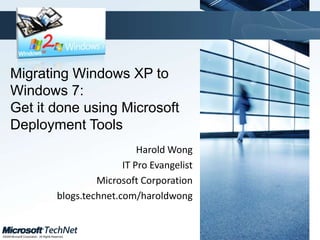 Migrating Windows XP to Windows 7: Get it done using Microsoft Deployment Tools Harold Wong IT Pro Evangelist  Microsoft Corporation blogs.technet.com/haroldwong 