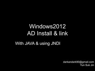 Windows2012
     AD Install & link
With JAVA & using JNDI



                         darkandark90@gmail.com
                                     Yun Suk Jin
 