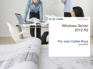 WINDOWS SERVER
2012 R2
Introducción a las
Novedades
Windows Server
2012 R2
Por Joan Carles Roca
Junio 2014
 