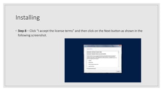 Installing
◦ Step 8 − Click “I accept the license terms” and then click on the Next button as shown in the
following screenshot.
 