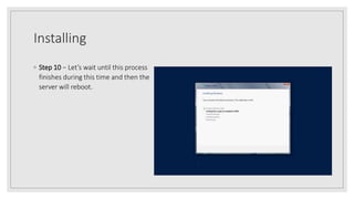 Installing
◦ Step 10 − Let’s wait until this process
finishes during this time and then the
server will reboot.
 