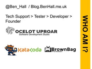 @Ben_Hall / Blog.BenHall.me.uk
Tech Support > Tester > Developer >
Founder
Software Development Studio
WHOAMI?
 