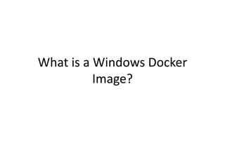 What is a Windows Docker
Image?
 