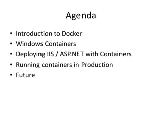 Agenda
• Introduction to Docker
• Windows Containers
• Deploying IIS / ASP.NET with Containers
• Running containers in Production
• Future
 