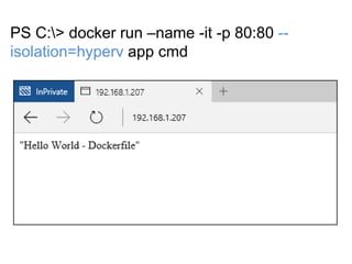 PS C:> docker run –name -it -p 80:80 --
isolation=hyperv app cmd
 