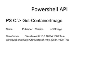 Powershell API
PS C:> Get-ContainerImage
Name Publisher Version IsOSImage
---- --------- ------- ---------
NanoServer CN=Microsoft 10.0.10584.1000 True
WindowsServerCore CN=Microsoft 10.0.10584.1000 True
 