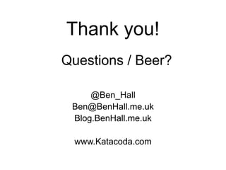 Thank you!
@Ben_Hall
Ben@BenHall.me.uk
Blog.BenHall.me.uk
www.Katacoda.com
Questions / Beer?
 