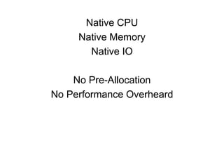 Native CPU
Native Memory
Native IO
No Pre-Allocation
No Performance Overheard
 