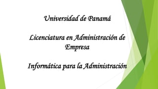 Universidad de Panamá 
Licenciatura en Administración de 
Empresa 
Informática para la Administración 
 