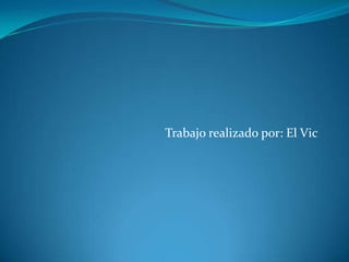 Trabajo realizado por: El Vic