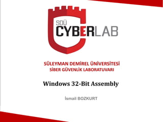 SÜLEYMAN DEMİREL ÜNİVERSİTESİ
SİBER GÜVENLİK LABORATUVARI
Windows 32-Bit Assembly
İsmail BOZKURT
 